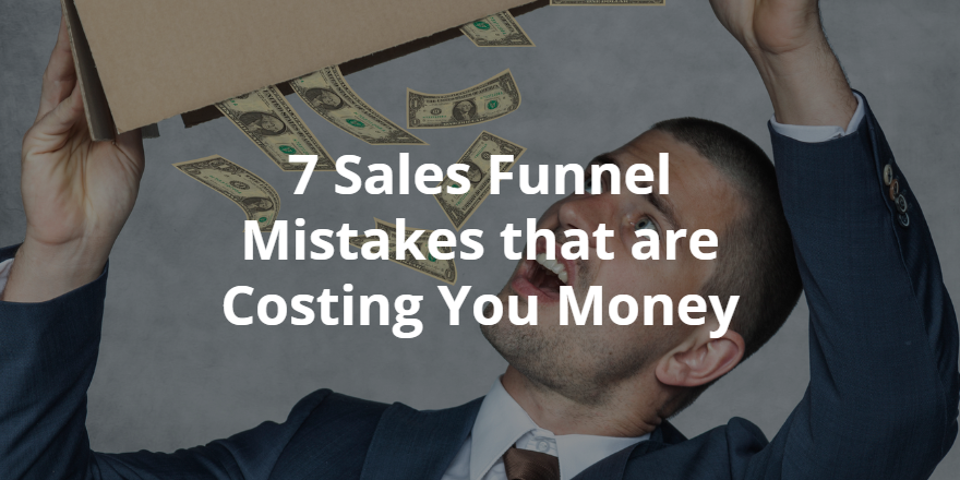7 Sales Funnel Mistakes that are Costing You Money